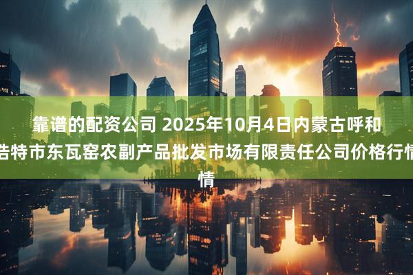 靠谱的配资公司 2025年10月4日内蒙古呼和浩特市东瓦窑农副产品批发市场有限责任公司价格行情