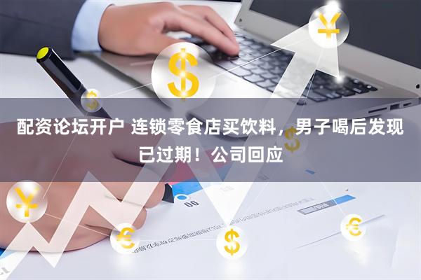 配资论坛开户 连锁零食店买饮料，男子喝后发现已过期！公司回应