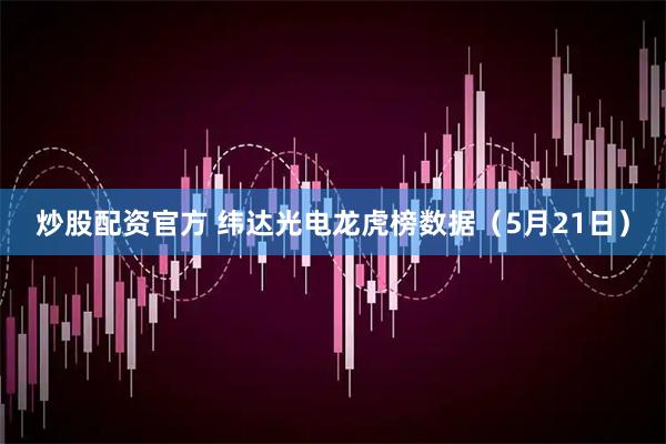 炒股配资官方 纬达光电龙虎榜数据（5月21日）